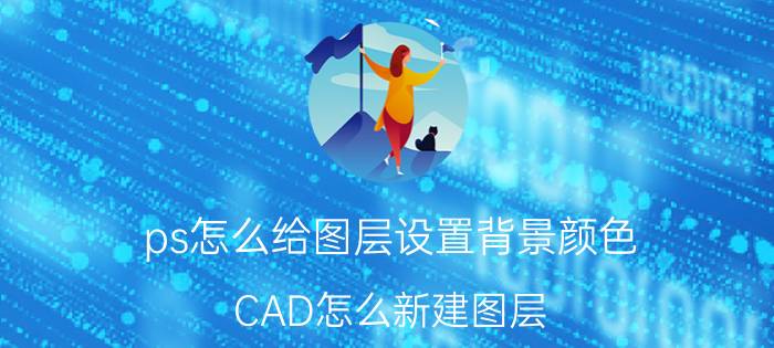 ps怎么给图层设置背景颜色 CAD怎么新建图层？